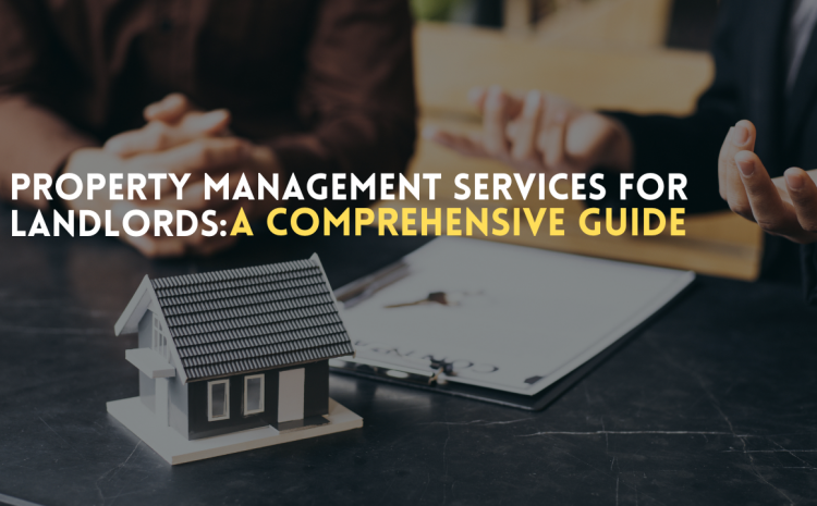  Property Management Services for Landlords: A Comprehensive Guide 