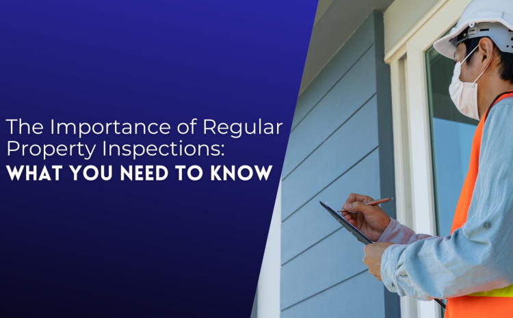  The Importance of Regular Property Inspections: What You Need to Know