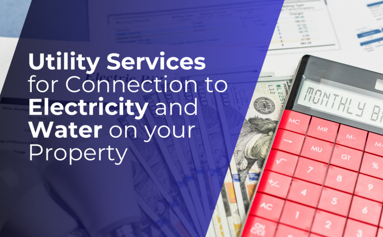  Utility Services for Connection to Electricity and Water on your Property 