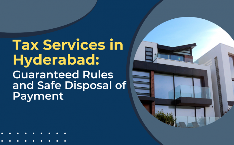  Tax Services in Hyderabad for Property: Guaranteed Rules and Safe Disposal of Payment 